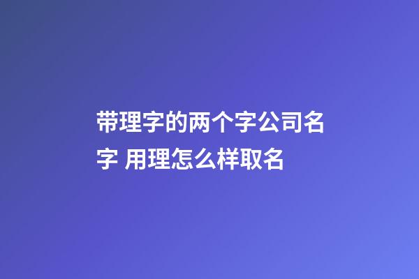 带理字的两个字公司名字 用理怎么样取名-第1张-公司起名-玄机派